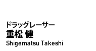 ドラッグレーサー 重松 健(Shigematsu Takeshi)