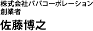 株式会社パパコーポレーション 創業者　佐藤博之